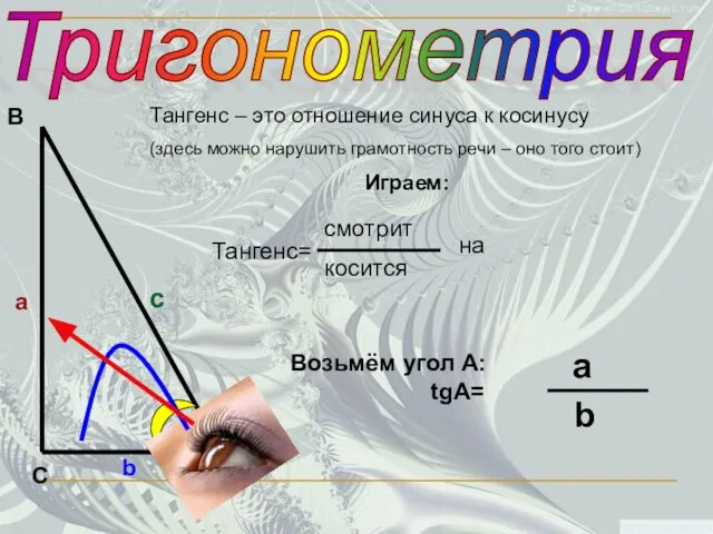 Тригонометрия С В А а c b Играем: Возьмём угол А: tgA=