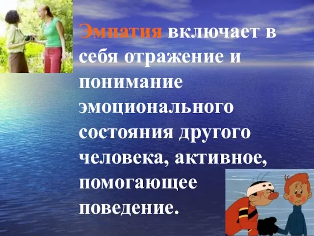 Эмпатия включает в себя отражение и понимание эмоционального состояния другого человека, активное, помогающее поведение.