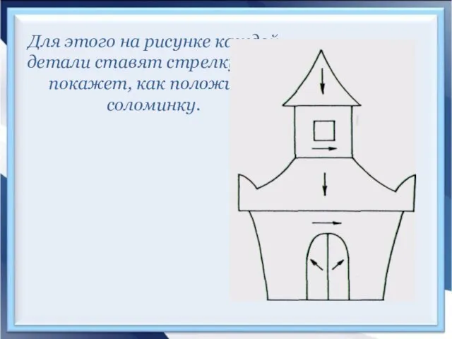 Для этого на рисунке каждой детали ставят стрелку. Она покажет, как положить соломинку.