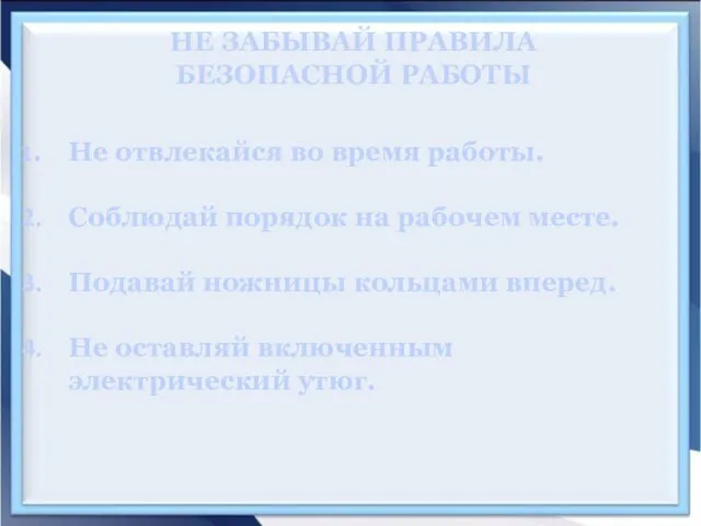 НЕ ЗАБЫВАЙ ПРАВИЛА БЕЗОПАСНОЙ РАБОТЫ Не отвлекайся во время работы. Соблюдай порядок