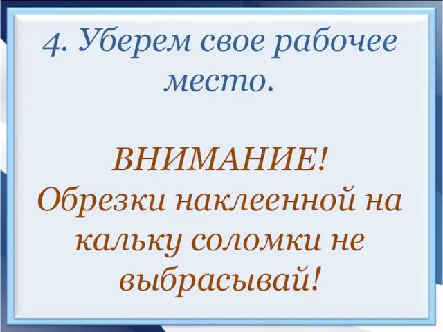 4. Уберем свое рабочее место. ВНИМАНИЕ! Обрезки наклеенной на кальку соломки не выбрасывай!