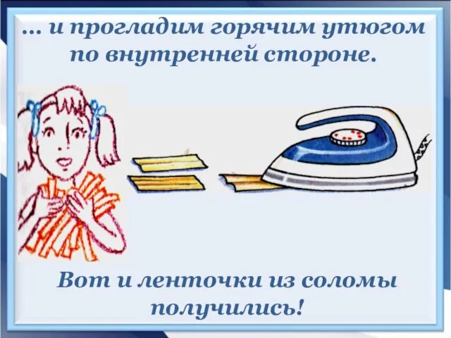 … и прогладим горячим утюгом по внутренней стороне. Вот и ленточки из соломы получились!