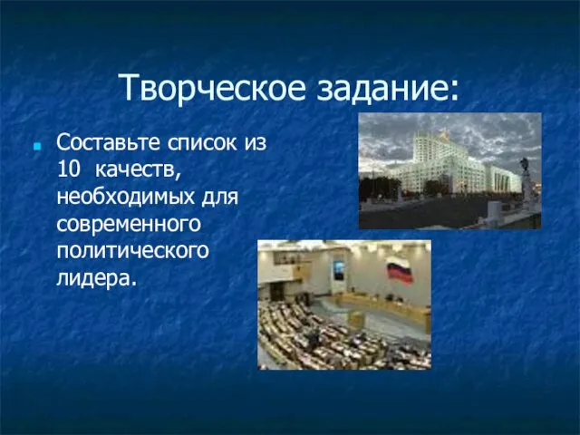 Творческое задание: Составьте список из 10 качеств, необходимых для современного политического лидера.