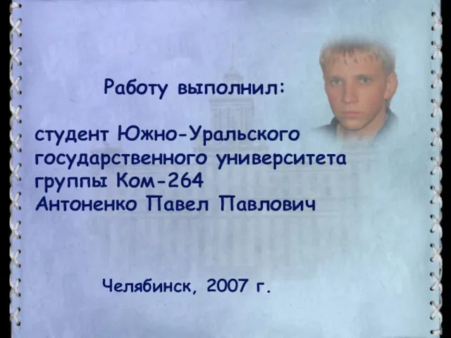 Работу выполнил: студент Южно-Уральского государственного университета группы Ком-264 Антоненко Павел Павлович Челябинск, 2007 г.