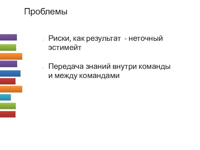 Проблемы Риски, как результат - неточный эстимейт Передача знаний внутри команды и между командами