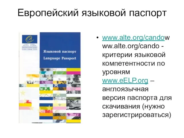 Европейский языковой паспорт www.alte.org/candowww.alte.org/cando - критерии языковой компетентности по уровням www.eELP.org –англоязычная