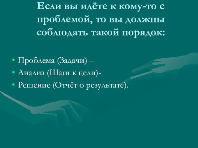 Если вы идёте к кому-то с проблемой, то вы должны соблюдать такой