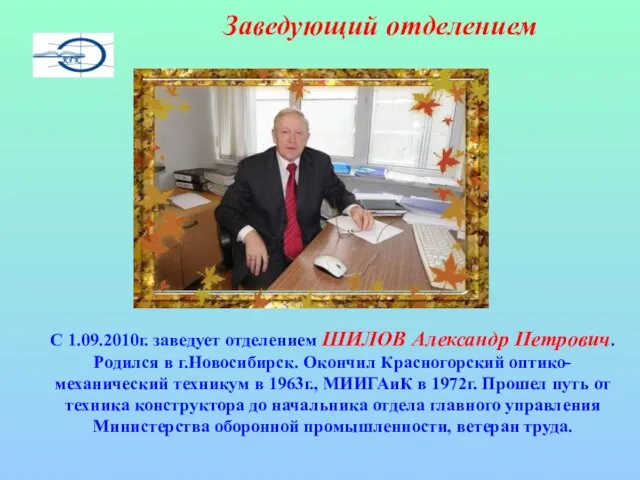 С 1.09.2010г. заведует отделением ШИЛОВ Александр Петрович. Родился в г.Новосибирск. Окончил Красногорский