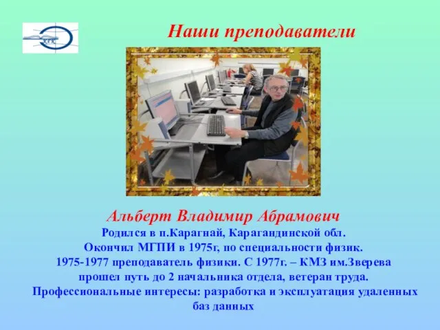 Наши преподаватели Альберт Владимир Абрамович Родился в п.Карагнай, Карагандинской обл. Окончил МГПИ