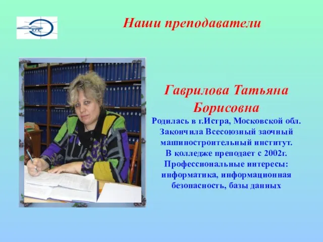 Наши преподаватели Гаврилова Татьяна Борисовна Родилась в г.Истра, Московской обл. Закончила Всесоюзный