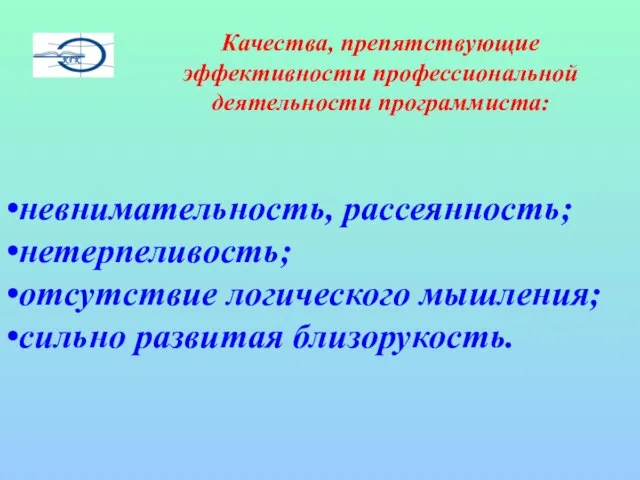 невнимательность, рассеянность; нетерпеливость; отсутствие логического мышления; сильно развитая близорукость. Качества, препятствующие эффективности профессиональной деятельности программиста: