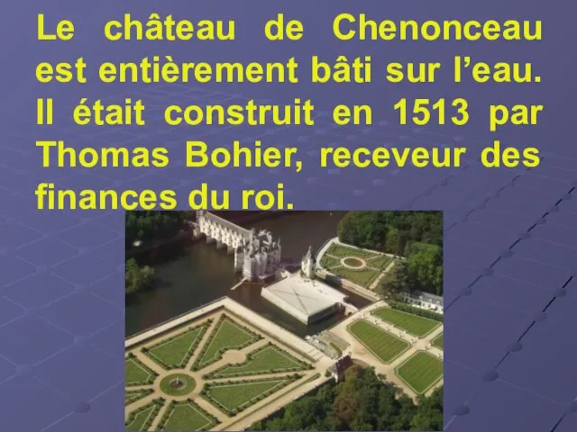 Le château de Chenonceau est entièrement bâti sur l’eau. Il était construit