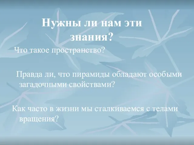 Нужны ли нам эти знания? Что такое пространство? Правда ли, что пирамиды