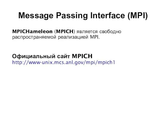 2008 MPICHameleon (MPICH) является свободно распространяемой реализацией MPI. Официальный сайт MPICH http://www-unix.mcs.anl.gov/mpi/mpich1 Message Passing Interface (MPI)