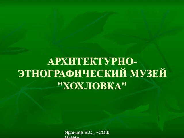 Яранцев В.С., «СОШ №115» АРХИТЕКТУРНО-ЭТНОГРАФИЧЕСКИЙ МУЗЕЙ "ХОХЛОВКА"