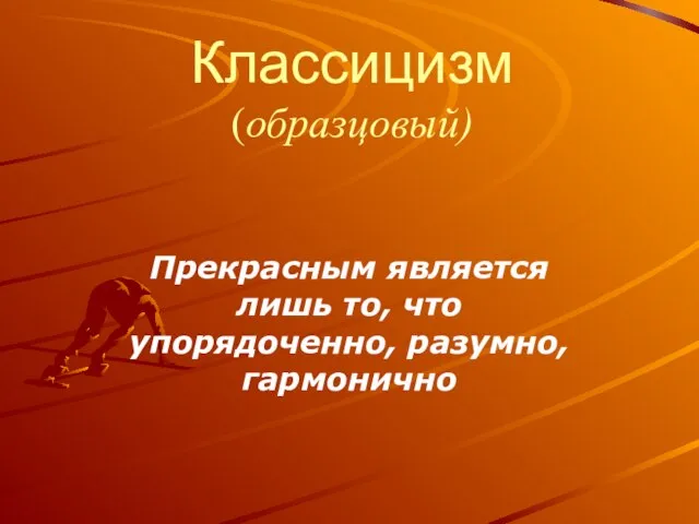 Классицизм (образцовый) Прекрасным является лишь то, что упорядоченно, разумно, гармонично