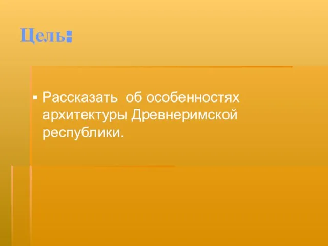 Цель: Рассказать об особенностях архитектуры Древнеримской республики.