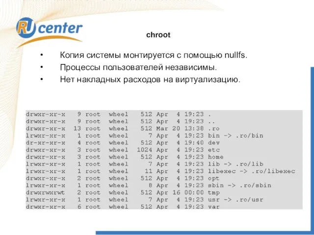 Копия системы монтируется с помощью nullfs. Процессы пользователей независимы. Нет накладных расходов на виртуализацию. chroot