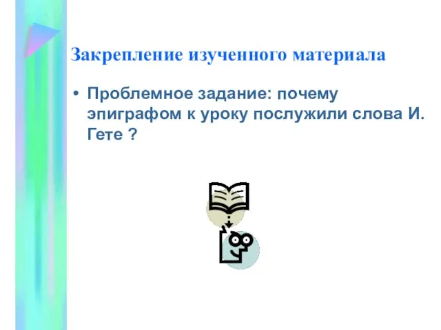 Закрепление изученного материала Проблемное задание: почему эпиграфом к уроку послужили слова И.Гете ?