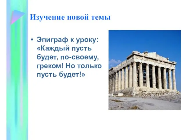 Изучение новой темы Эпиграф к уроку: «Каждый пусть будет, по-своему, греком! Но только пусть будет!»