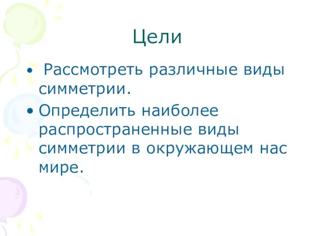 Цели Рассмотреть различные виды симметрии. Определить наиболее распространенные виды симметрии в окружающем нас мире.