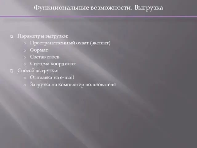 Функциональные возможности. Выгрузка Параметры выгрузки: Пространственный охват (экстент) Формат Состав слоев Система