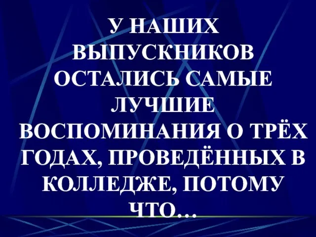 У НАШИХ ВЫПУСКНИКОВ ОСТАЛИСЬ САМЫЕ ЛУЧШИЕ ВОСПОМИНАНИЯ О ТРЁХ ГОДАХ, ПРОВЕДЁННЫХ В КОЛЛЕДЖЕ, ПОТОМУ ЧТО…