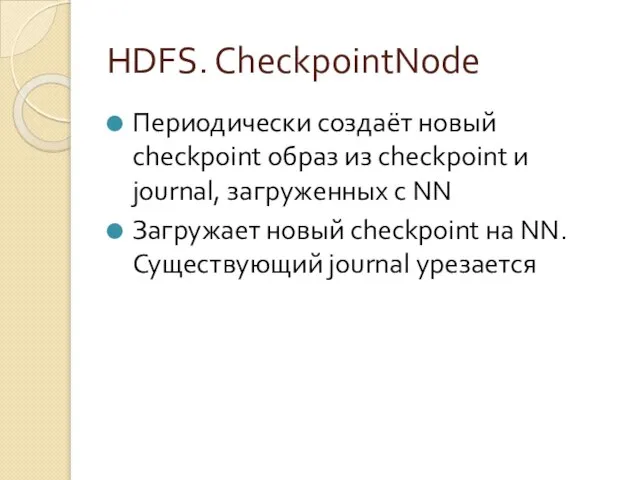 HDFS. CheckpointNode Периодически создаёт новый checkpoint образ из checkpoint и journal, загруженных