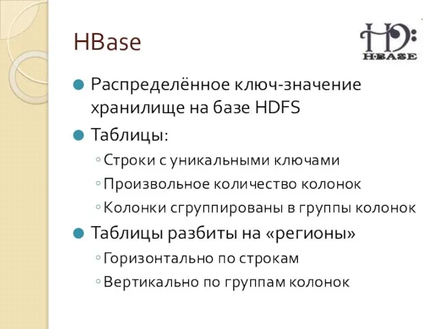 HBase Распределённое ключ-значение хранилище на базе HDFS Таблицы: Строки с уникальными ключами