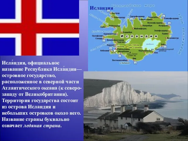 Исла́ндия, официальное название Республика Исла́ндия— островное государство, расположенное в северной части Атлантического