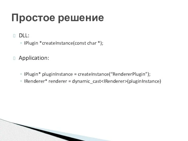 DLL: IPlugin *createInstance(const char *); Application: IPlugin* pluginInstance = createInstance(“RendererPlugin”); IRenderer* renderer