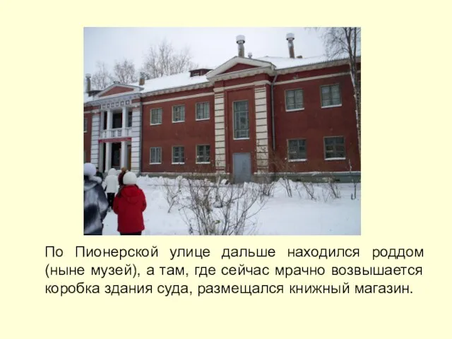 По Пионерской улице дальше находился роддом (ныне музей), а там, где сейчас