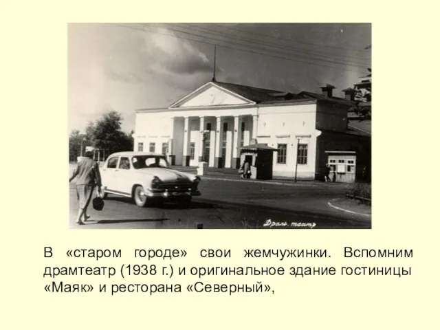 В «старом городе» свои жемчужинки. Вспомним драмтеатр (1938 г.) и оригинальное здание