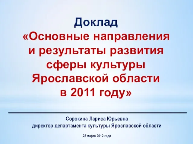 Доклад «Основные направления и результаты развития сферы культуры Ярославской области в 2011