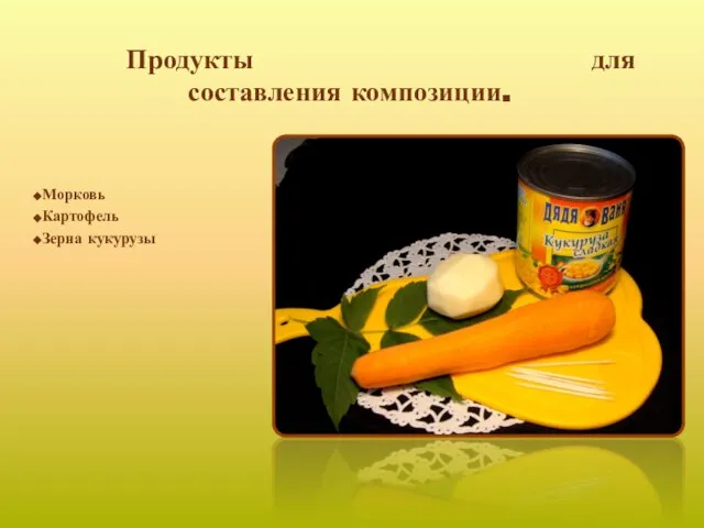 Продукты для составления композиции. Морковь Картофель Зерна кукурузы