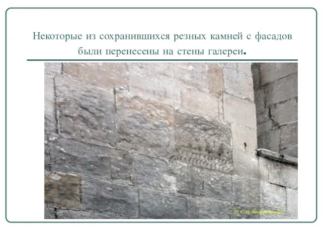 Некоторые из сохранившихся резных камней с фасадов были перенесены на стены галереи.