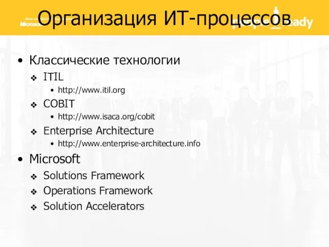 Организация ИТ-процессов Классические технологии ITIL http://www.itil.org COBIT http://www.isaca.org/cobit Enterprise Architecture http://www.enterprise-architecture.info Microsoft
