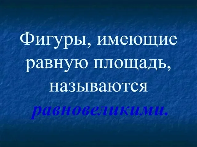 Фигуры, имеющие равную площадь, называются равновеликими.