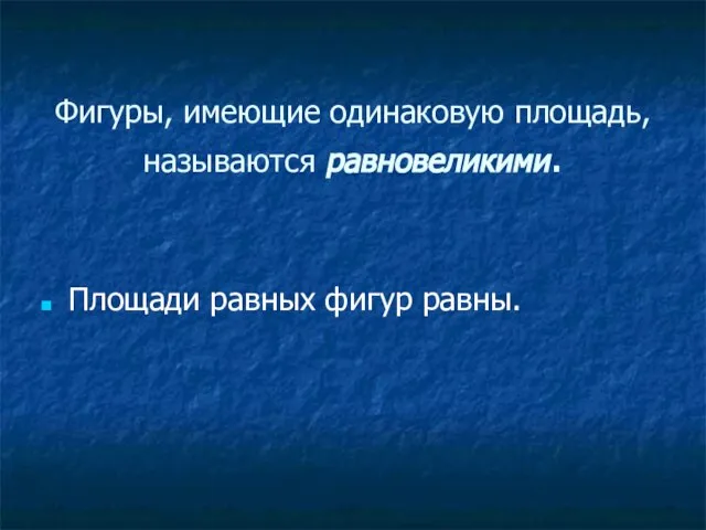 Фигуры, имеющие одинаковую площадь, называются равновеликими. Площади равных фигур равны.