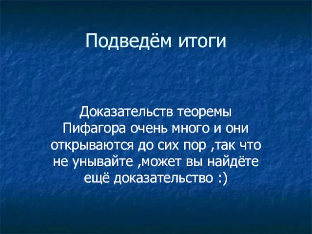 Подведём итоги Доказательств теоремы Пифагора очень много и они открываются до сих