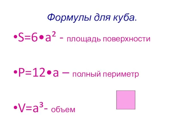 Формулы для куба. S=6•a² - площадь поверхности P=12•a – полный периметр V=a³- объем