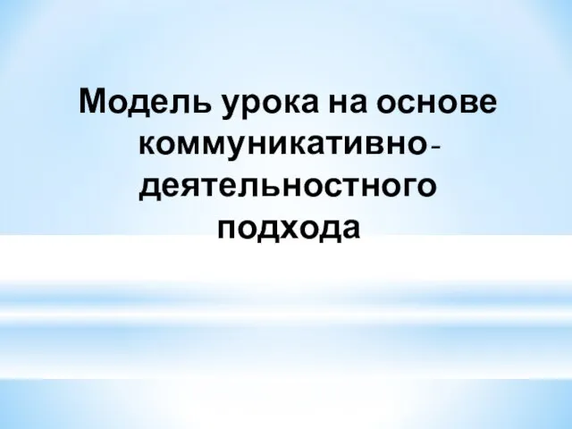 Модель урока на основе коммуникативно-деятельностного подхода