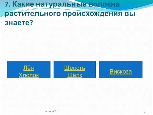 7. Какие натуральные волокна растительного происхождения вы знаете? Лён Хлопок Шерсть Шёлк Вискоза Капаева Т.С.