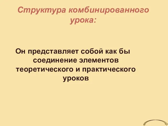 Структура комбинированного урока: Он представляет собой как бы соединение элементов теоретического и практического уроков