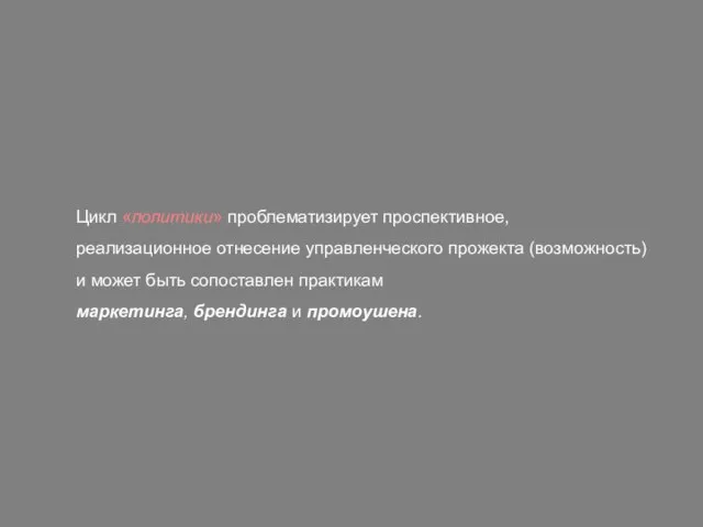 Цикл «политики» проблематизирует проспективное, реализационное отнесение управленческого прожекта (возможность) и может быть