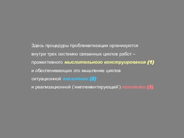 Здесь процедуры проблематизации организуются внутри трех системно связанных циклов работ – прожективного