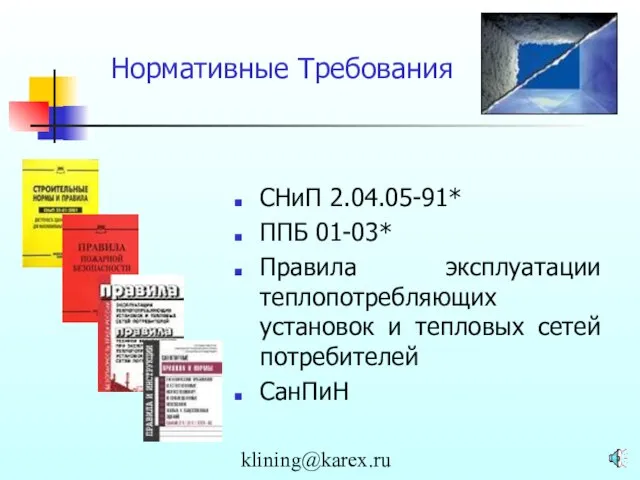 klining@karex.ru Нормативные Требования CНиП 2.04.05-91* ППБ 01-03* Правила эксплуатации теплопотребляющих установок и тепловых сетей потребителей СанПиН