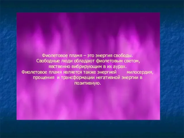 Фиолетовое пламя – это энергия свободы. Свободные люди обладают фиолетовым светом, явственно