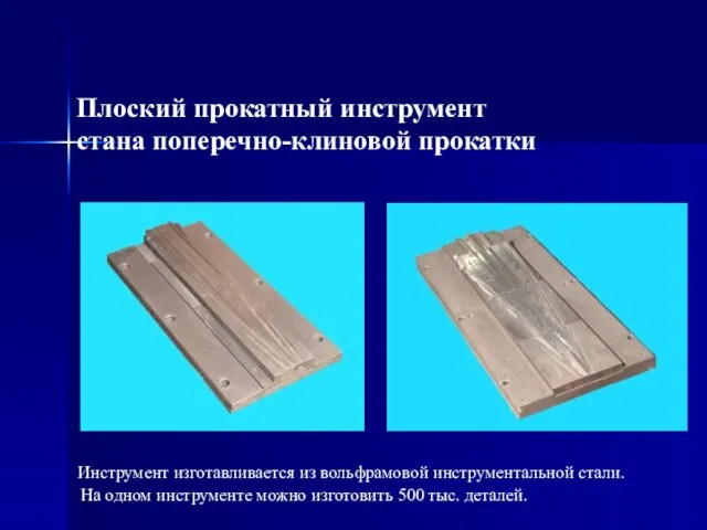 Плоский прокатный инструмент стана поперечно-клиновой прокатки Инструмент изготавливается из вольфрамовой инструментальной стали.