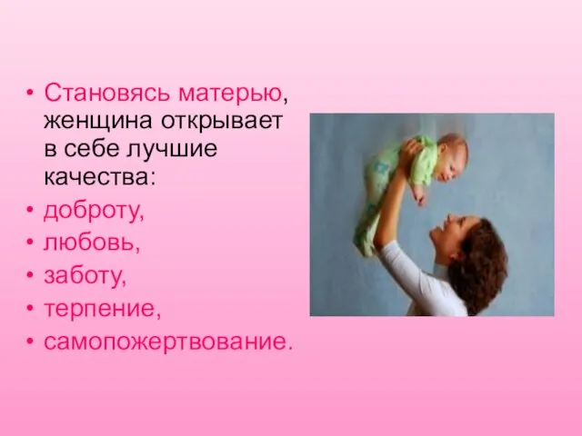 Становясь матерью, женщина открывает в себе лучшие качества: доброту, любовь, заботу, терпение, самопожертвование.